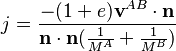 j = \frac{-(1+e)\mathbf{v}^{AB}\cdot\mathbf{n}}{\mathbf{n}\cdot\mathbf{n}(\frac{1}{M^A}+\frac{1}{M^B})}